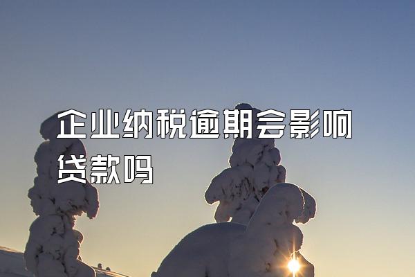 企业纳税逾期会影响贷款吗