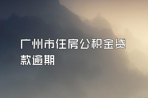 广州市住房公积金贷款逾期