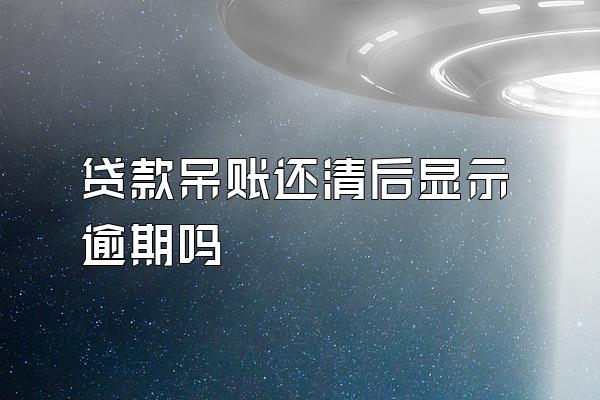 贷款呆账还清后显示逾期吗