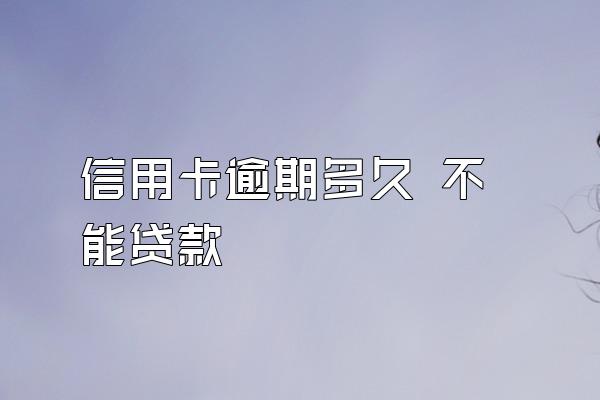 信用卡逾期多久 不能贷款