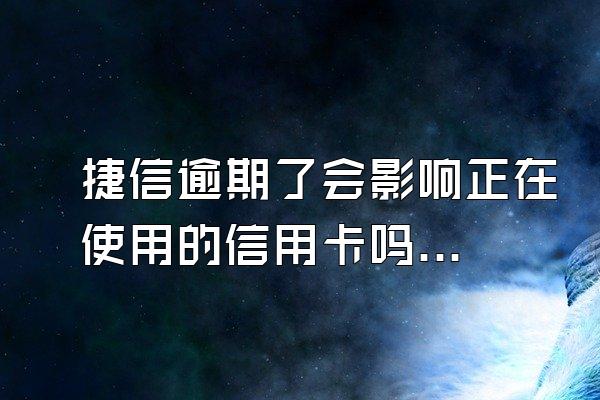 捷信逾期了会影响正在使用的信用卡吗安全吗