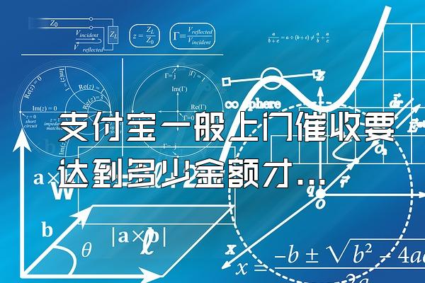 支付宝一般上门催收要达到多少金额才会起诉