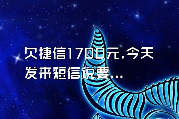 欠捷信1700元,今天发来短信说要起诉我