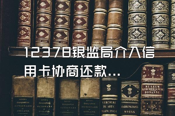 12378银监局介入信用卡协商还款收费吗