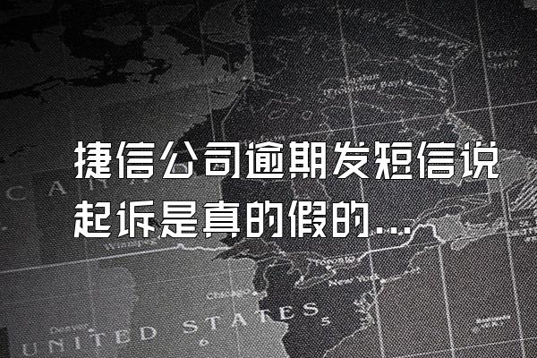 捷信公司逾期发短信说起诉是真的假的怎么办