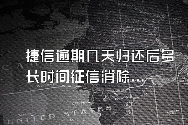 捷信逾期几天归还后多长时间征信消除记录啊