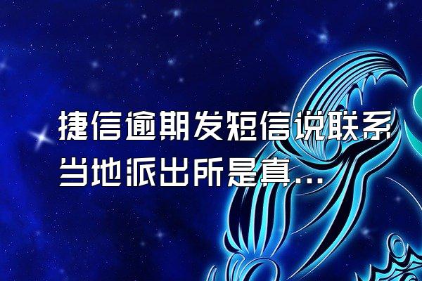 捷信逾期发短信说联系当地派出所是真的吗?