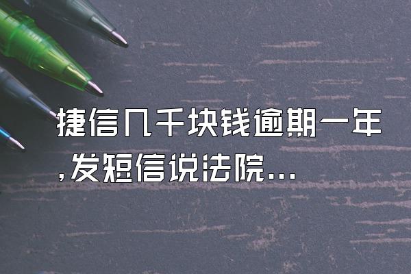 捷信几千块钱逾期一年,发短信说法院起诉了