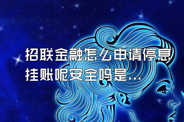 招联金融怎么申请停息挂账呢安全吗是真的吗