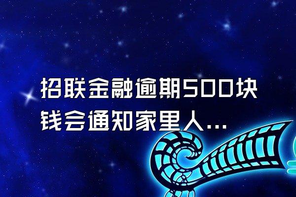 招联金融逾期500块钱会通知家里人吗知乎