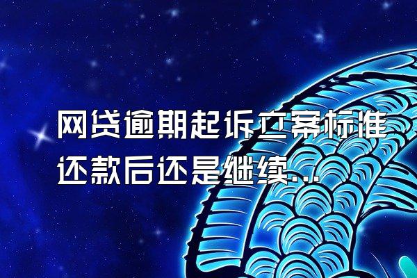 网贷逾期起诉立案标准还款后还是继续起诉吗