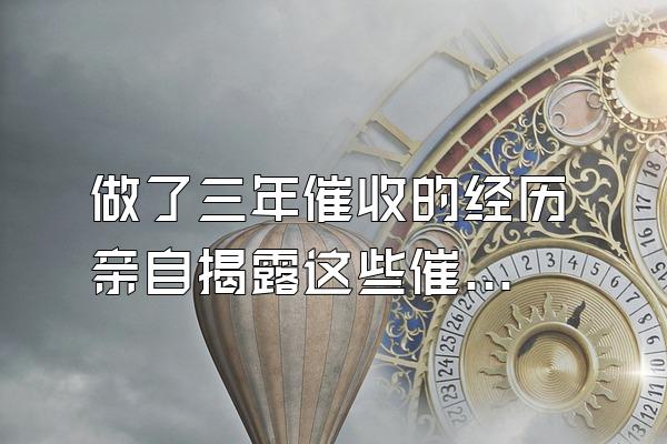 做了三年催收的经历 亲自揭露这些催收套路