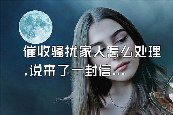 催收骚扰家人怎么处理,说来了一封信怎么办