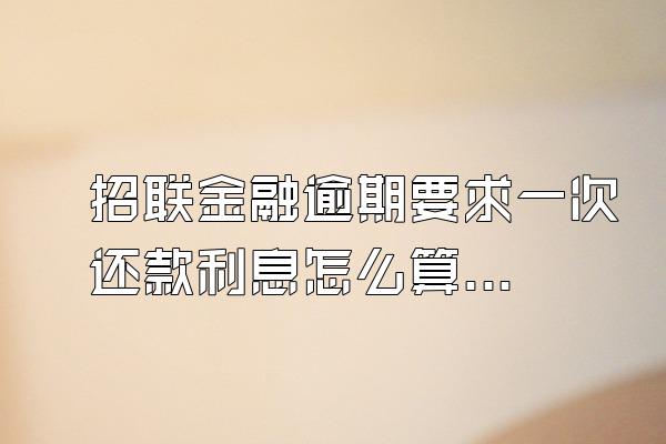 招联金融逾期要求一次还款利息怎么算出来的