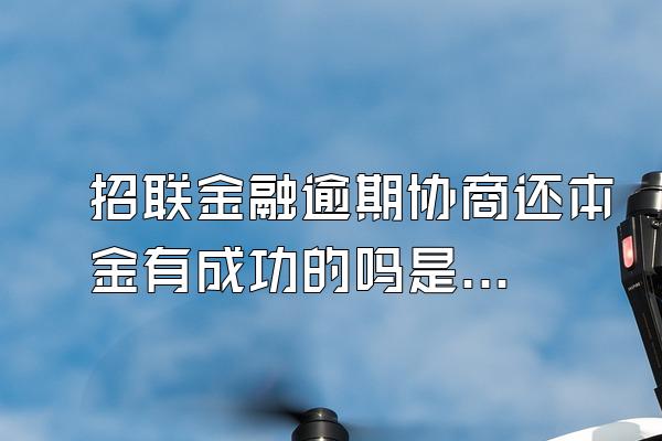 招联金融逾期协商还本金有成功的吗是真的吗