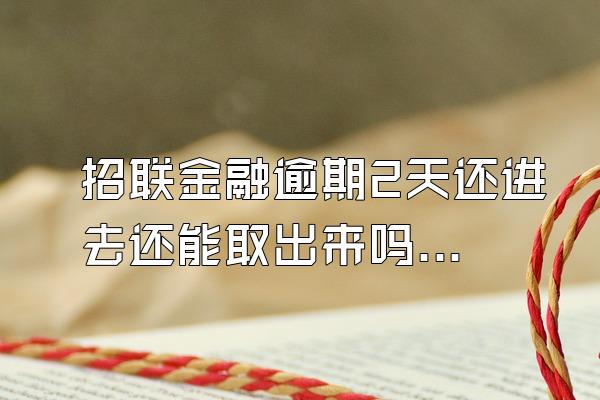 招联金融逾期2天还进去还能取出来吗怎么办