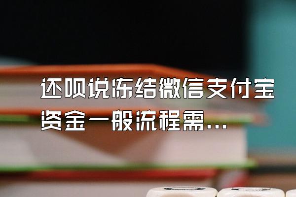 还呗说冻结微信支付宝资金一般流程需要几天