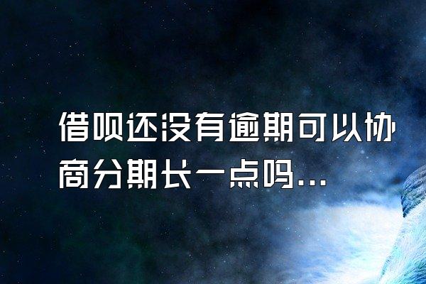 借呗还没有逾期可以协商分期长一点吗安全吗