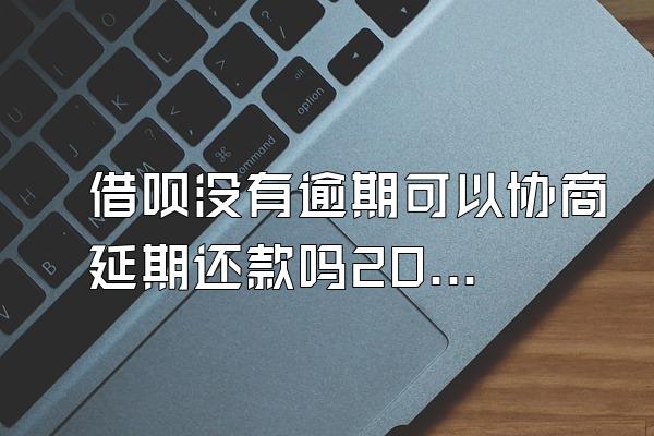 借呗没有逾期可以协商延期还款吗2023年