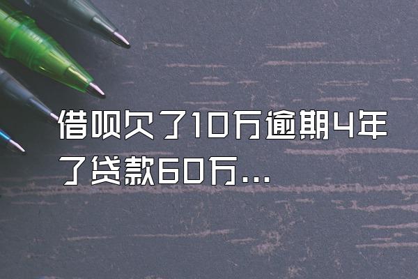 借呗欠了10万逾期4年了贷款60万怎么还