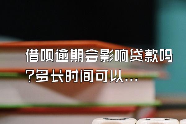 借呗逾期会影响贷款吗?多长时间可以恢复?