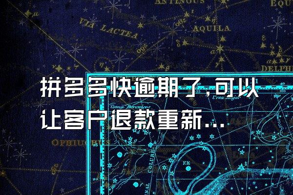 拼多多快逾期了,可以让客户退款重新下单吗