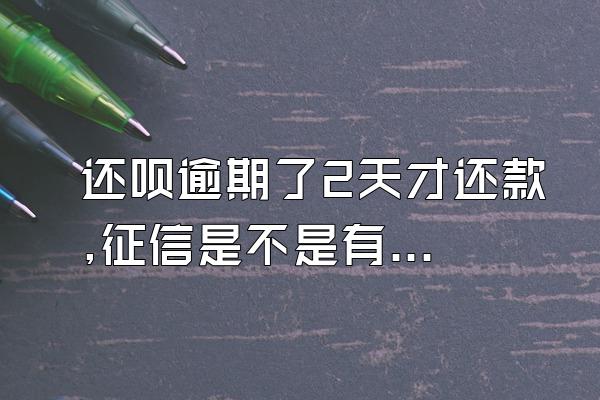 还呗逾期了2天才还款,征信是不是有问题?