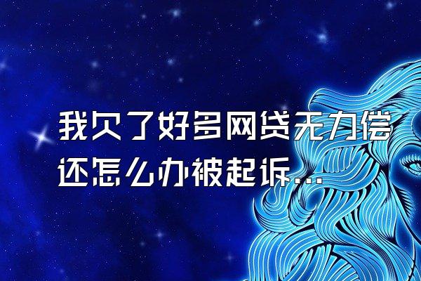 我欠了好多网贷无力偿还怎么办被起诉会怎样