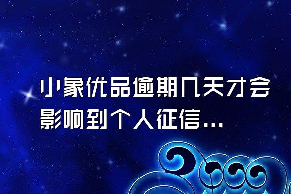 小象优品逾期几天才会影响到个人征信吗知乎