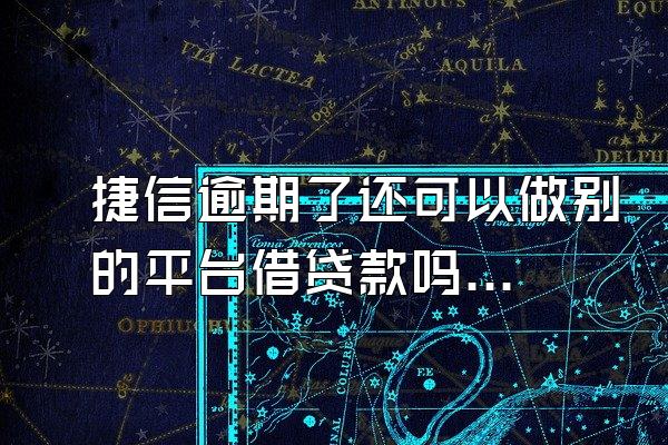 捷信逾期了还可以做别的平台借贷款吗知乎