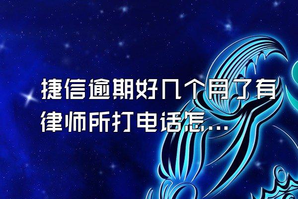 捷信逾期好几个月了有律师所打电话怎么办