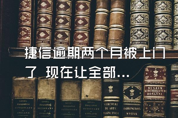 捷信逾期两个月被上门了 现在让全部还完