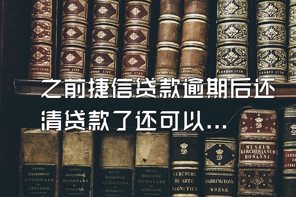 之前捷信贷款逾期后还清贷款了还可以贷吗