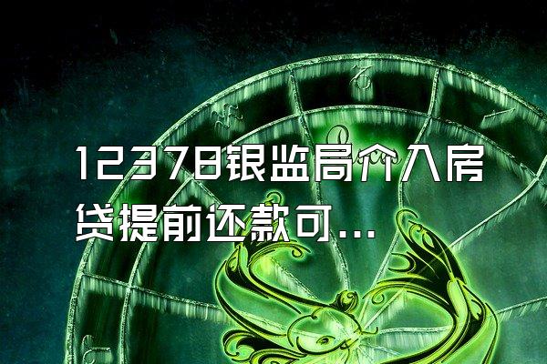 12378银监局介入房贷提前还款可以吗