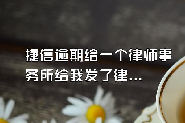 捷信逾期给一个律师事务所给我发了律师函