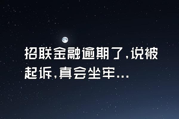 招联金融逾期了,说被起诉,真会坐牢嘛?