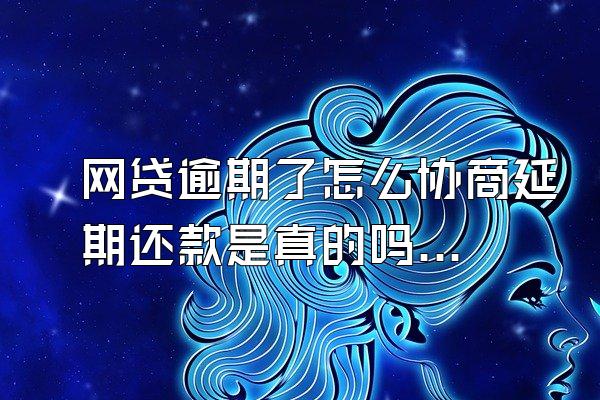 网贷逾期了怎么协商延期还款是真的吗知乎