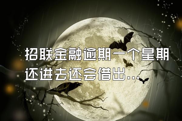 招联金融逾期一个星期还进去还会借出来吗