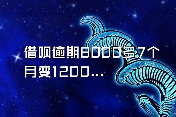 借呗逾期8000多7个月变12000多