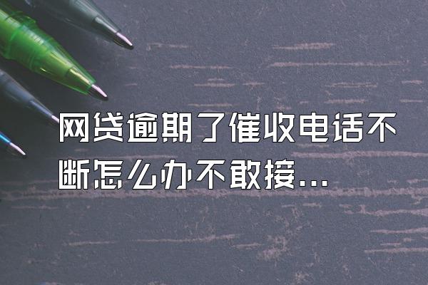 网贷逾期了催收电话不断怎么办不敢接电话