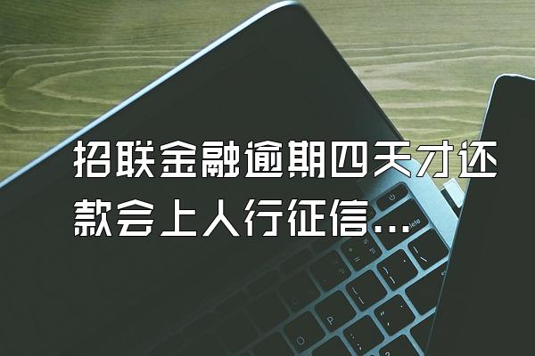 招联金融逾期四天才还款会上人行征信吗?