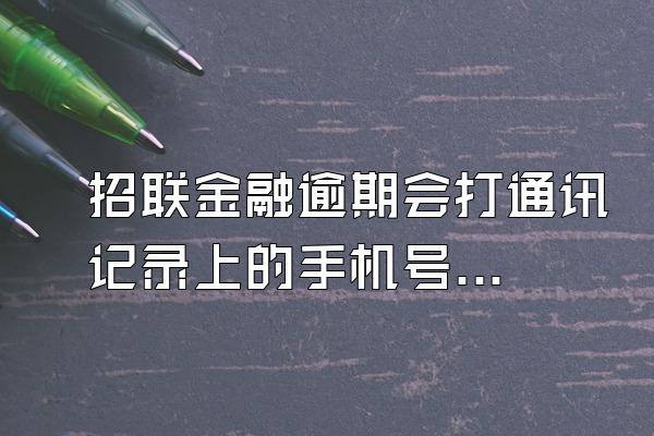 招联金融逾期会打通讯记录上的手机号码吗