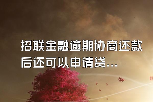 招联金融逾期协商还款后还可以申请贷款吗