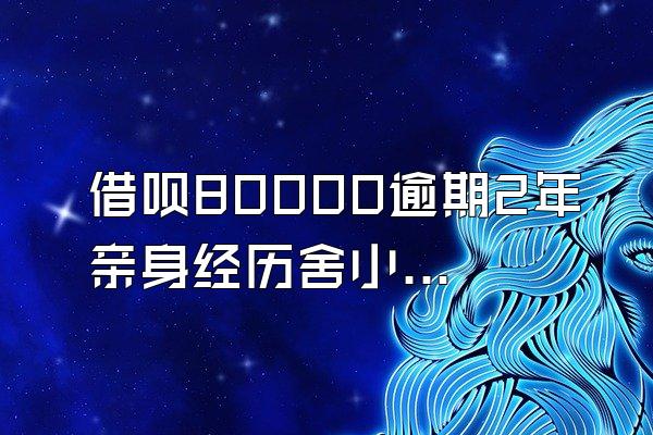 借呗80000逾期2年亲身经历舍小程序