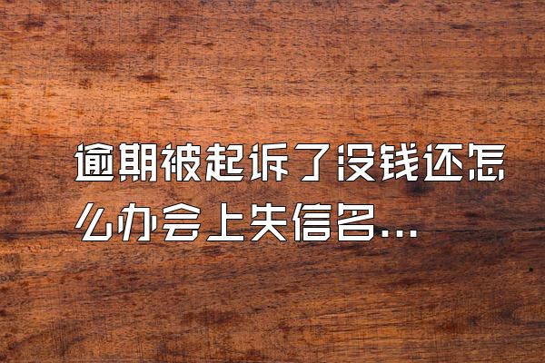 逾期被起诉了没钱还怎么办会上失信名单吗