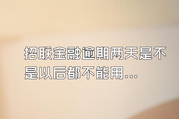 招联金融逾期两天是不是以后都不能用了?