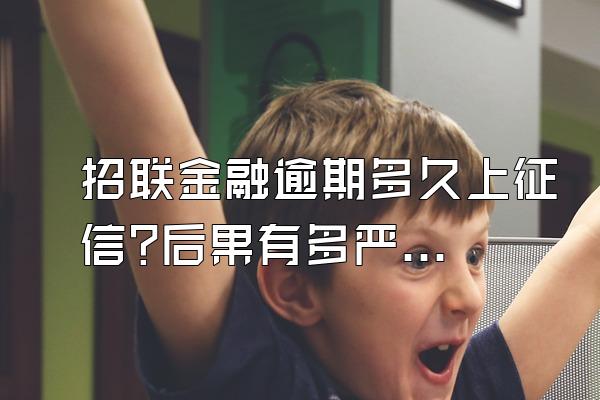 招联金融逾期多久上征信?后果有多严重啊