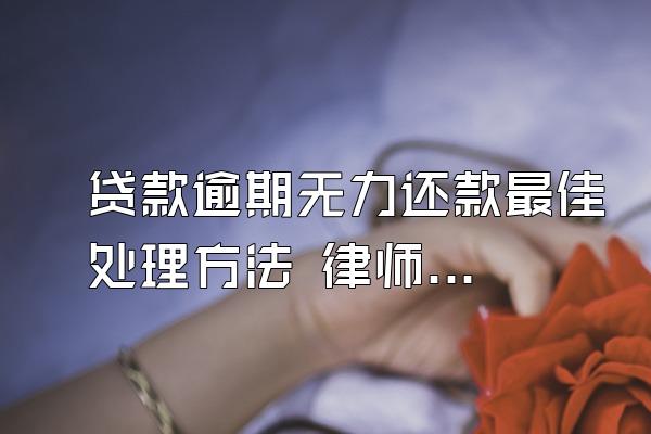 贷款逾期无力还款最佳处理方法 律师咨询