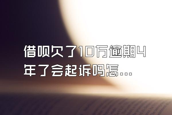 借呗欠了10万逾期4年了会起诉吗怎么办