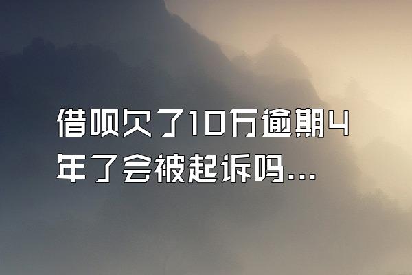 借呗欠了10万逾期4年了会被起诉吗知乎